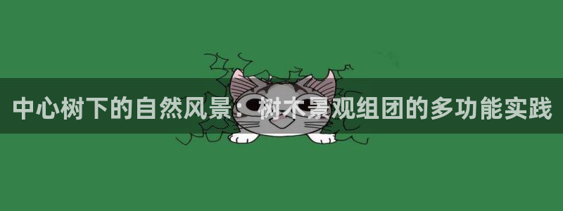下载新宝gg:中心树下的自然风景:树木景观组团的多功能实践